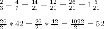 \frac{2}{3} + \frac{4}{7} = \frac{14}{21} + \frac{12}{21} = \frac{26}{21} = 1 \frac{5}{21} \\ \\ \frac{26}{21}*42= \frac{26}{21}* \frac{42}{1} = \frac{1092}{21} =52