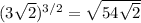 (3 \sqrt{2}) ^{3/2} = \sqrt{54 \sqrt{2} }