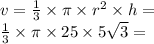 v = \frac{1}{3} \times \pi \times {r}^{2} \times h = \\ \frac{1}{3} \times \pi \times 25 \times 5 \sqrt{3} =