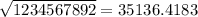 \sqrt{1234567892} = 35136.4183