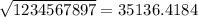 \sqrt{ 1234567897} = 35136.4184