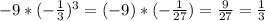 -9* (-\frac{1}{3})^{ 3} =(-9)* (-\frac{1}{27}) =\frac{9}{27}=\frac{1}{3}