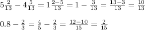 5 \frac{2}{13} - 4 \frac{5}{13} = 1 \frac{2 - 5}{13} = 1 - \frac{3}{13} = \frac{13 - 3}{13} = \frac{10}{13} \\ \\ 0.8 - \frac{2}{3} = \frac{4}{5} - \frac{2}{3} = \frac{12 - 10}{15} = \frac{2}{15}