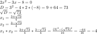 2x^2-3x-8=0\\D=3^2-4*2*(-8)=9+64=73\\\sqrt{D}=\sqrt{73}\\x_1=\frac{3+\sqrt{73}}{4}\\x_2=\frac{3-\sqrt{73}}{4}\\x_1*x_2=\frac{3+\sqrt{73}}{4}*\frac{3-\sqrt{73}}{4}=\frac{(3)^2-(\sqrt{73})^2}{16}=\frac{-64}{16}=-4