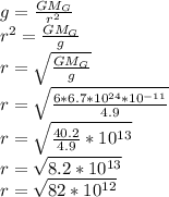 g=\frac{GM_G}{r^2}\\&#10;r^2=\frac{GM_G}{g}\\&#10;r=\sqrt{\frac{GM_G}{g}}\\&#10;r=\sqrt{\frac{6*6.7*10^{24}*10^{-11}}{4.9}}\\&#10;r=\sqrt{\frac{40.2}{4.9}*10^{13}}\\&#10;r=\sqrt{8.2*10^{13}}\\ r=\sqrt{82*10^{12}}&#10;