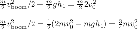 \frac{m}{2}v_{\text{boom}}^2/2+\frac{m}{2}gh_1 = \frac{m}{2}2v_0^2\\\\&#10;\frac{m}{2}v_{\text{boom}}^2/2 = \frac{1}{2}(2mv_0^2-mgh_1}) = \frac{3}{4}mv_0^2&#10;