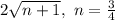 2\sqrt{n+1},\ n=\frac{3}{4}