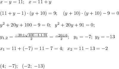 x-y=11; \ \ x=11+y \\ \\ (11+y-1) \cdot (y+10)=9; \ \ \ (y+10)\cdot (y+10)-9=0 \\ \\ y^2 +20y+100-9=0; \ \ y^2 +20y+91=0; \\ \\ y_{1,2} = \frac{-20 \pm \sqrt{400 - 4 \cdot 1 \cdot 91 }}{2}=\frac{-20 \pm 6}{2}; \ \ y_1=-7; \ y_2=-13 \\ \\ x_1=11+(-7)=11-7=4; \ \ x_2=11-13=-2 \\ \\ \\ (4; \ -7); \ \ (-2; \ -13)