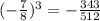 (- \frac{7}{8})^3=- \frac{343}{512}