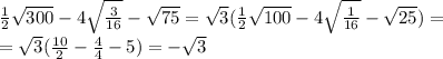 \frac{1}{2}\sqrt{300}-4\sqrt{\frac{3}{16}}-\sqrt{75}=\sqrt{3}(\frac{1}{2}\sqrt{100}-4\sqrt{\frac{1}{16}}-\sqrt{25})=\\=\sqrt{3}(\frac{10}{2}-\frac{4}{4}-5)=-\sqrt{3}