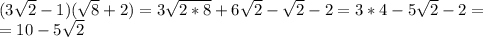 (3\sqrt{2}-1)(\sqrt{8}+2)=3\sqrt{2*8}+6\sqrt{2}-\sqrt{2}-2=3*4-5\sqrt{2}-2=\\=10-5\sqrt{2}