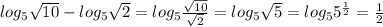 log_5\sqrt{10}-log_5\sqrt{2}=log_5\frac{\sqrt{10}}{\sqrt{2}}=log_5\sqrt{5}=log_55^\frac{1}{2}=\frac{1}{2}