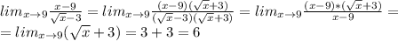 lim_{x\to9}\frac{x-9}{\sqrt{x}-3}=lim_{x\to9}\frac{(x-9)(\sqrt{x}+3)}{(\sqrt{x}-3)(\sqrt{x}+3)}=lim_{x\to9}\frac{(x-9)*(\sqrt{x}+3)}{x-9}=\\=lim_{x\to9}(\sqrt{x}+3)=3+3=6