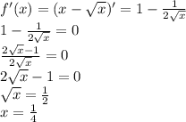 f'(x)=(x-\sqrt{x})'=1-\frac{1}{2\sqrt{x}}\\1-\frac{1}{2\sqrt{x}}=0\\\frac{2\sqrt{x}-1}{2\sqrt{x}}=0\\2\sqrt{x}-1=0\\\sqrt{x}=\frac{1}{2}\\x=\frac{1}{4}