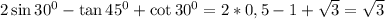 2\sin 30^0-\tan 45^0+\cot 30^0=2*0,5-1+\sqrt{3}=\sqrt{3}