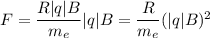 F=\dfrac{R|q|B}{m_{e}}|q|B = \dfrac{R}{m_{e}} (|q|B)^{2}