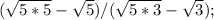 ( \sqrt{5*5}- \sqrt{5})/ (\sqrt{5*3}- \sqrt{3});&#10;