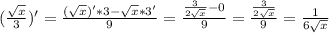 (\frac{ \sqrt{x} }{3})'= \frac{ (\sqrt{x})'*3- \sqrt{x}*3' }{9} = \frac{ \frac{3}{2 \sqrt{x} }-0 }{9} = \frac{ \frac{3}{2 \sqrt{x} } }{9}= \frac{1}{6 \sqrt{x} }