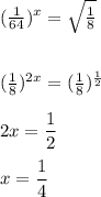 ( \frac{1}{64} )^x= \sqrt{ \frac{1}{8}} \\\\\\( \frac{1}{8} )^{2x}=( \frac{1}{8} )^{ \frac{1}{2} }\\\\2x= \dfrac{1}{2} \\\\x= \dfrac{1}{4}