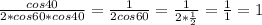 \frac{cos40}{2*cos60*cos40} = \frac{1}{2cos60} = \frac{1}{2* \frac{1}{2} } = \frac{1}{1} =1