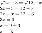 \sqrt{2x + 3} = \sqrt{12 - x} \\ 2x +3 = 12 - x \\ 2x + x = 12 - 3 \\ 3 x = 9 \\ x = 9 \div 3 \\ x = 3.