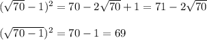 ( \sqrt{70}-1)^{2}=70-2\sqrt{70}+1=71-2\sqrt{70 } \\ \\ ( \sqrt{70-1})^{2}=70-1=69