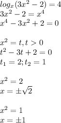 log_x(3x^2-2)=4\\3x^2-2=x^4\\x^4-3x^2+2=0\\\\x^2=t, t0\\t^2-3t+2=0\\t_1=2;t_2=1\\\\x^2=2\\x=\pm\sqrt{2}\\\\x^2=1\\x=\pm1