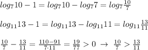 log_710-1=log_7{10}-log_77=log_7\frac{10}{7}\\\\log_{11}13-1=log_{11}{13}-log_{11}11=log_{11}\frac{13}{11}\\\\\frac{10}{7}-\frac{13}{11}=\frac{110-91}{7\cdot 11}=\frac{19}{77}0\; \to \; \frac{10}{7}\frac{13}{11}
