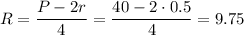 R= \dfrac{P-2r}{4} = \dfrac{40-2\cdot 0.5}{4}=9.75