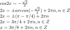 cos2x=- \frac{ \sqrt{2} }{2} \\ 2x=\pm arccos (- \frac{ \sqrt{2} }{2}) +2 \pi n, n\in Z \\ 2x=\pm ( \pi - \pi /4)+2 \pi n \\ 2x=3 \pi /4+2 \pi n, n\in Z \\ x=3 \pi /8+2 \pi n, n\in Z