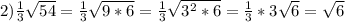 2)\frac{1}{3} \sqrt{54} =\frac{1}{3} \sqrt{9*6} =\frac{1}{3} \sqrt{3^{2}*6}=\frac{1}{3}*3\sqrt{6} =\sqrt{6}