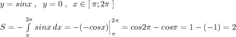 y=sinx\; ,\; \; y=0\; ,\; \; x\in [\, \pi ;2\pi \; ]\\\\S=-\int \limits _{\pi }^{2\pi }\, sinx\, dx=-(-cosx)\Big |_{\pi }^{2\pi }=cos2\pi -cos\pi =1-(-1)=2