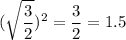\displaystyle (\sqrt{ \frac{3}{2}})^2= \frac{3}{2}=1.5