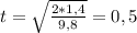 t= \sqrt{ \frac{2*1,4}{9,8} } =0,5