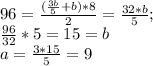 96= \frac{( \frac{3b}{5}+b)*8}{2} = \frac{32*b}{5} ; \\ \frac{96}{32}*5= 15=b \\ a= \frac{3*15}{5} =9