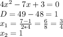 4 x^{2} -7x+3=0 \\ D=49-48=1 \\ x_{1} = \frac{7-1}{2*4} = \frac{6}{8} = \frac{3}{4} \\ x_2=1