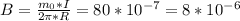 B= \frac{ m_{0}*I }{2 \pi *R} = 80* 10^{-7} = 8* 10^{-6}