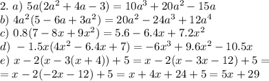 2.~ a)~ 5a(2a^2+4a-3)=10a^3+20a^2-15a\\ b)~ 4a^2(5-6a+3a^2)=20a^2-24a^3+12a^4\\ c)~ 0.8(7-8x+9x^2)=5.6-6.4x+7.2x^2\\d)~ -1.5x(4x^2-6.4x+7)=-6x^3+9.6x^2-10.5x\\ e)~x-2(x-3(x+4))+5=x-2(x-3x-12)+5=\\ =x-2(-2x-12)+5=x+4x+24+5=5x+29