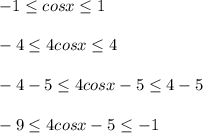 -1 \leq cosx \leq 1 \\ \\ -4 \leq 4cosx \leq 4 \\ \\-4-5 \leq 4cosx-5 \leq 4-5 \\ \\ -9 \leq 4cosx-5 \leq -1 \\