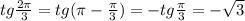 tg \frac{ 2\pi }{3}=tg ( \pi -\frac{ \pi }{3})=-tg \frac{ \pi }{3} =- \sqrt{3}