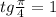 tg \frac{ \pi }{4}=1