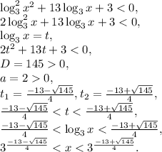 \log ^{2}_{3}x^{2}+13\log_{3}x+3 < 0, \\ 2\log ^{2}_{3}x+13\log_{3}x+3 < 0, \\ \log_{3}x = t, \\ 2t^2+13t+3 < 0, \\ D=1450, \\ a=20, \\ t_1=\frac{-13-\sqrt{145}}{4}, t_2=\frac{-13+\sqrt{145}}{4}, \\ \frac{-13-\sqrt{145}}{4} < t < \frac{-13+\sqrt{145}}{4}, \\ \frac{-13-\sqrt{145}}{4} < \log_{3}x < \frac{-13+\sqrt{145}}{4}, \\ 3^{\frac{-13-\sqrt{145}}{4}} < x < 3^{\frac{-13+\sqrt{145}}{4}}.