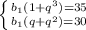 \left \{ {{b_{1}(1+q^{3})=35 } \atop {b_{1}(q+q^{2})=30 }} \right.