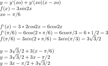 y=y`(xo)+y`(xo)(x-xo)\\f(x)=3sin2x\\xo= \pi /6\\\\f`(x)=3*2cos2x=6cos2x\\f`( \pi /6)=6cos(2*\pi /6)=6cos \pi /3=6*1/2=3\\f( \pi /6)=3sin(2* \pi /6)=3sin( \pi /3)=3\sqrt{3}/2\\\\y=3 \sqrt{3}/2+3(x- \pi /6)\\y=3 \sqrt{3}/2+3x- \pi /2\\y=3x- \pi /2+3 \sqrt{3}/2