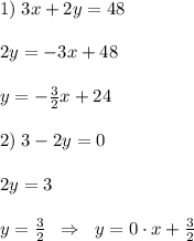 1)\; 3x+2y=48\\\\2y=-3x+48\\\\y=-\frac{3}{2}x+24\\\\2)\; 3-2y=0\\\\2y=3\\\\y=\frac{3}{2}\; \; \Rightarrow \; \; y=0\cdot x+\frac{3}{2}