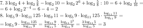 7.\;3\log_24+\log_2\frac58-\log_210=\log_22^6+\log_2\frac58:10=6+\log_2\frac1{16}=\\=6+\log_22^{-4}=6-4=2\\8.\;\log_59\cdot\log_{11}125\cdot\log_911=\log_59\cdot\log_{11}125\cdot\frac{\log_{11}11}{\log_{11}9}=\\=\log_59\cdot\frac{\log_{11}125}{\log_{11}9}=\frac{\log_{11}9}{\log_{11}5}\cdot\frac{\log_{11}5^3}{\log_{11}9}=\frac{3\log_{11}5}{\log_{11}5}=3