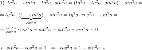 1)\; \; tg^2a-sin^2a-tg^2a\cdot sin^2a=(tg^2a-tg^2a\cdot sin^2a)-sin^2a=\\\\=tg^2a\cdot (\underbrace {1-sin^2a}_{cos^2a})-sin^2a=tg^2a\cdot cos^2a-sin^2a=\\\\=\frac{sin^2a}{cos^2a}\cdot cos^2a-sin^2a=sin^2a-sin^2a=0\\\\\\\star \; \; sin^2a+cos^2a=1\; \; \Rightarrow \; \; cos^2a=1-sin^2a\; \; \star