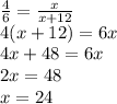 \frac{4}{6} = \frac{x}{x+12} \\ &#10;4(x+12)=6x \\ &#10;4x+48=6x \\ &#10;2x=48 \\ &#10;x=24 \\