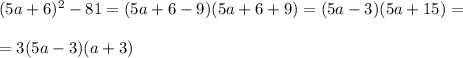 (5a+6)^2-81=(5a+6-9)(5a+6+9)=(5a-3)(5a+15)=\\\\=3(5a-3)(a+3)