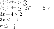 (\frac{5}{7})^{3x+4}\geq\frac{25}{49}\\(\frac{5}{7})^{3x+4}\geq(\frac{5}{7})^2\ \ \ \ \ \ \ \frac{5}{7}